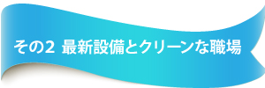 最新設備とクリーンな職場